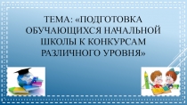 Презентация по внеклассной работе Подготовка обучающихся начальной школы к конкурсам
