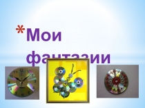 Презентация по технологии Мои фантазии