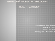 Презентация проекта по технологии на тему  Толкушка