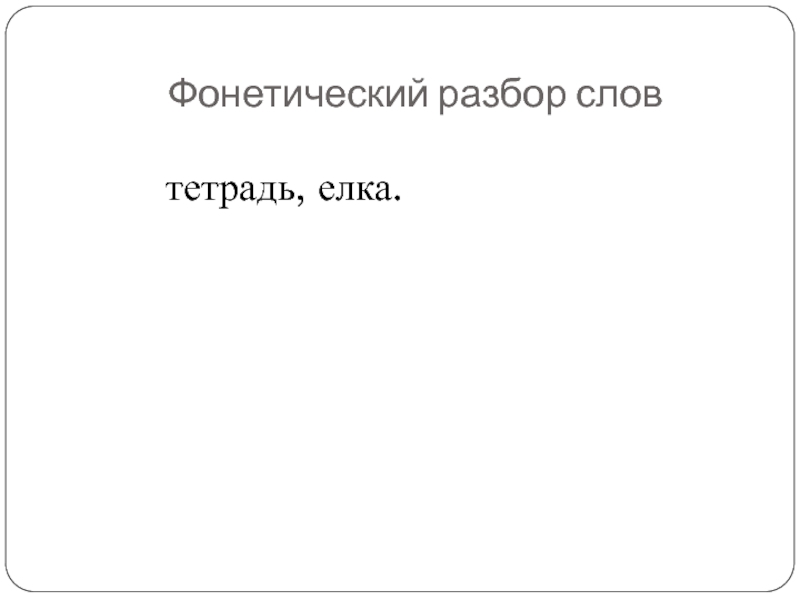Фонетический разбор словтетрадь, елка.