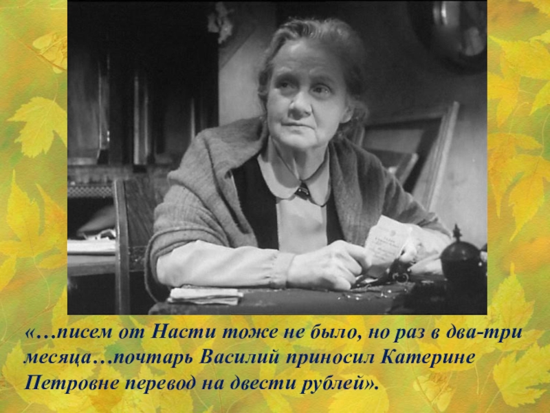 «…писем от Насти тоже не было, но раз в два-три месяца…почтарь Василий приносил Катерине Петровне перевод на