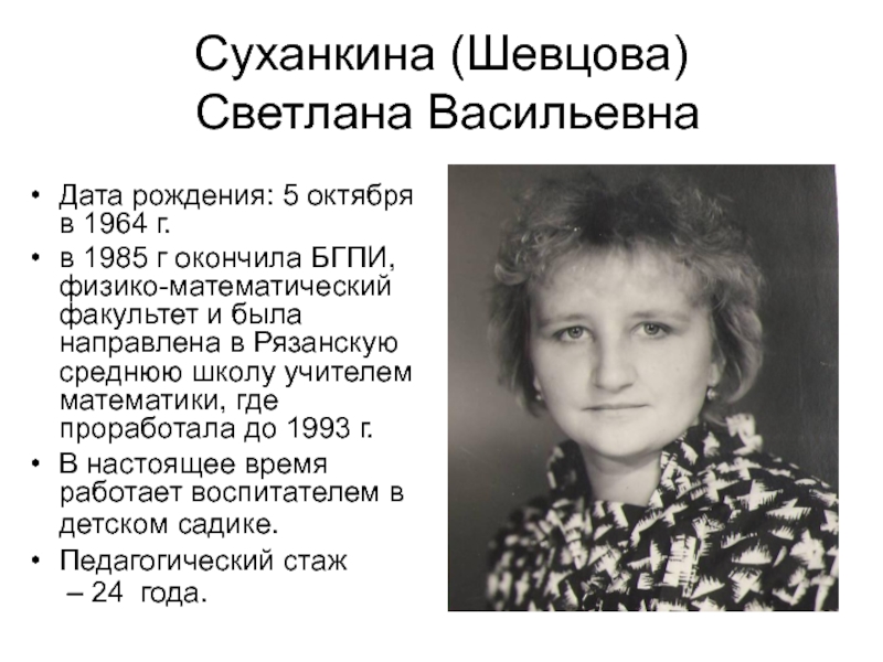 Суханкина (Шевцова)  Светлана ВасильевнаДата рождения: 5 октября в 1964 г. в 1985 г окончила БГПИ, физико-математический