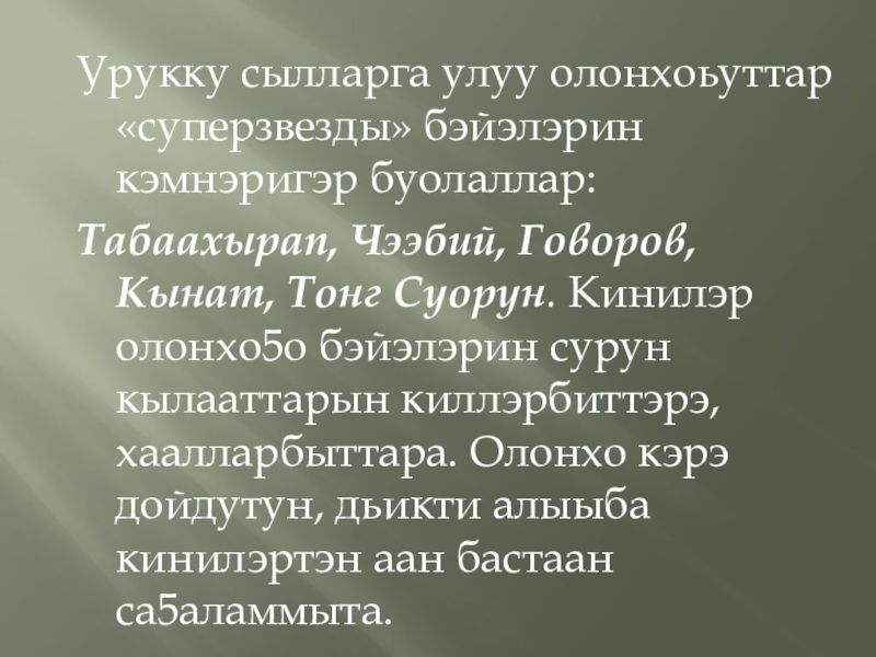 Урукку сылларга улуу олонхоьуттар «суперзвезды» бэйэлэрин кэмнэригэр буолаллар: Табаахырап, Чээбий, Говоров, Кынат, Тонг Суорун. Кинилэр олонхо5о бэйэлэрин