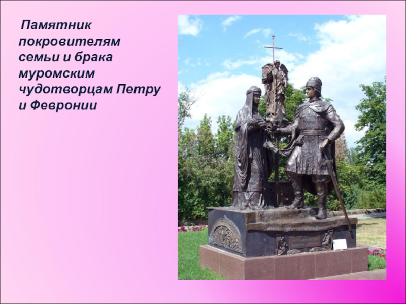  Памятник покровителям семьи и брака муромским чудотворцам Петру и Февронии