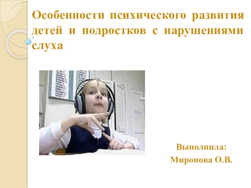 Презентация Презентация Особенности психического развития детей и подростков с нарушениями слуха