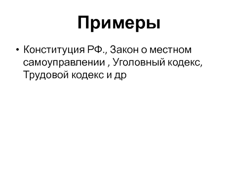 ПримерыКонституция РФ., Закон о местном самоуправлении , Уголовный кодекс, Трудовой кодекс и др