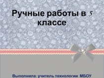 Презентация по технологии на тему Ручные работы (5 класс)