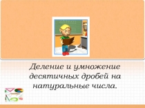 Мультимедийный урок по теме Умножение и деление десятичных дробей на натуральные числа