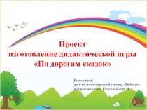Проект изготовление дидактических игр По дорогам сказок