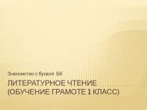 Презентация к уроку литературное чтение ( обучение грамоте 1 класс ) Знакомство с буквой Бб
