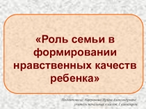 Презентация к родительскому собранию Роль семьи в формировании нравственных качеств ребенка