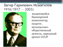 Презентация посвященная 100 - летию З.Г.Исмагилова, выдающегося башкирского композитора, педагога, музыкально-общественного деятеля.