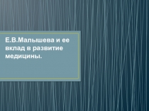 Презентация по биологии Елена Васильевна Малышева как представитель современной медицины