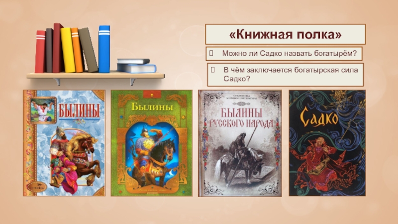 «Книжная полка»Можно ли Садко назвать богатырём?В чём заключается богатырская сила Садко?