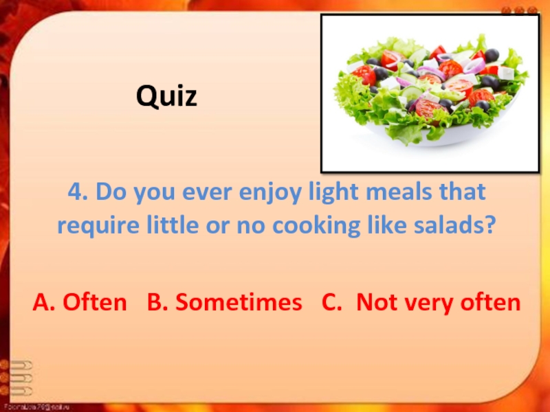 Quiz4. Do you ever enjoy light meals that require little or no cooking like salads?A. Often