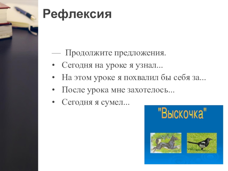 Рефлексия— Продолжите предложения.• Сегодня на уроке я узнал...• На этом уроке я похвалил бы себя