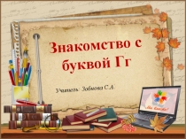 Презентация по обучению грамоте на тему:Знакомство с буквой Г,г
