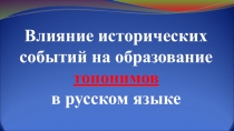 Презентация к уроку истории по теме Влияние исторических событий на образование Топонимов в русском языке.