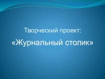 Презентация по технологии на тему Журнальный столик (11 класс)