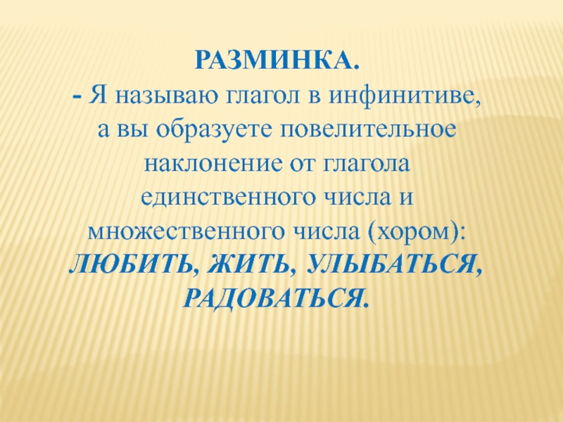 РАЗМИНКА.- Я называю глагол в инфинитиве, а вы образуете повелительное наклонение от глагола единственного числа и множественного