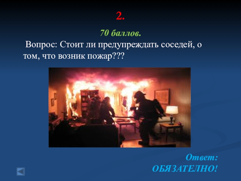 2.  70 баллов. Вопрос: Стоит ли предупреждать соседей, о том, что возник пожар??? Ответ:ОБЯЗАТЕЛНО!