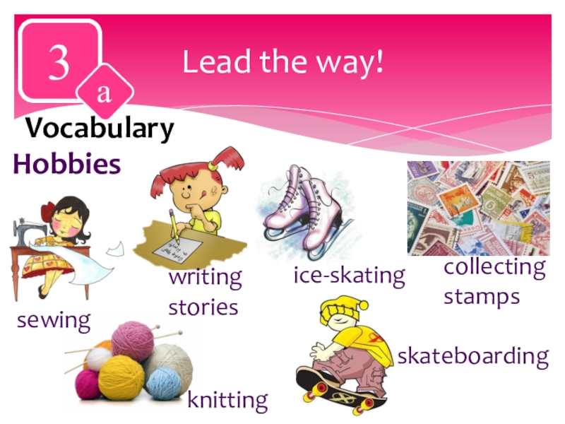 Lead the way!3aVocabularyHobbiessewingwriting storiesskateboardingice-skatingknittingcollecting stamps