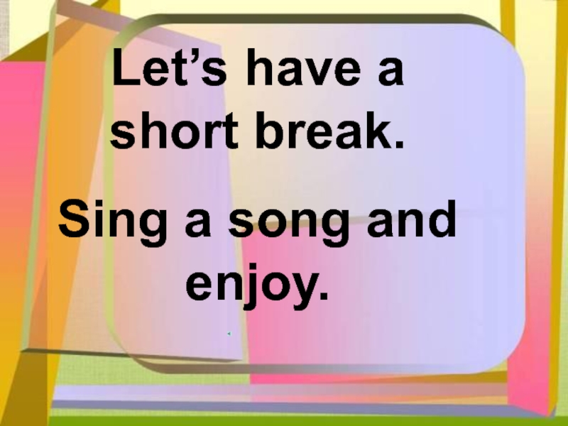 Let’s have a short break.Sing a song and enjoy.