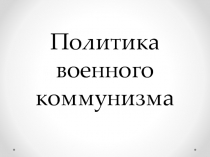 Презентация по Отечественной истории на тему Политика военного коммунизма (9 класс)