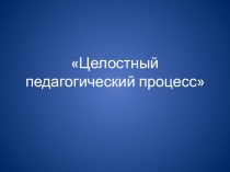 Презентация для молодых педагогов Целостный педагогический процесс