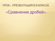 Презентация по математике Сравнение обыкновенных дробей ( 5 класс)