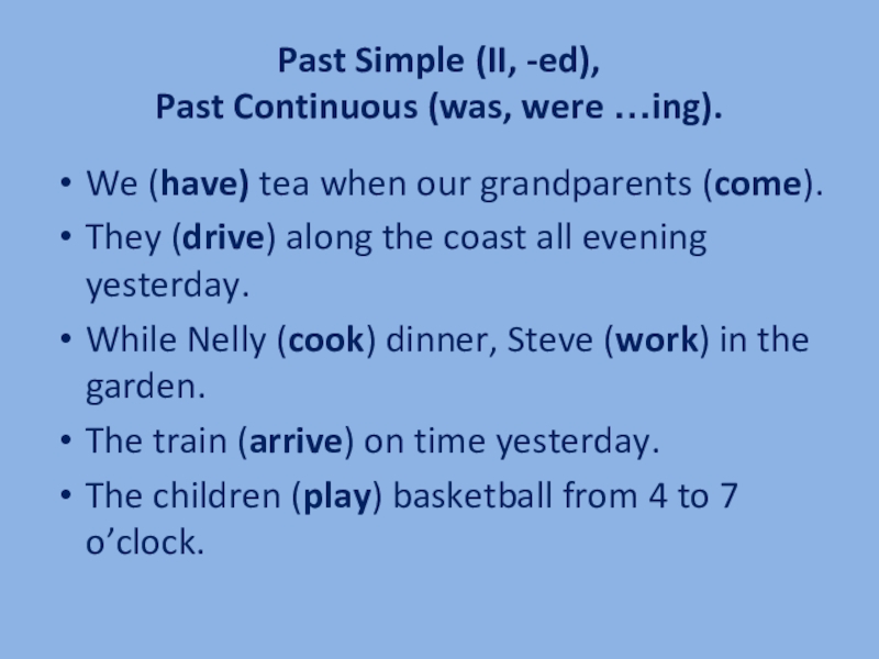 Past Simple (II, -ed),  Past Continuous (was, were …ing).We (have) tea when our grandparents (come).They (drive)