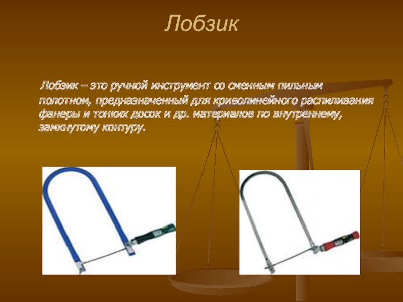Лобзик   Лобзик – это ручной инструмент со сменным пильным полотном, предназначенный для криволинейного распиливания фанеры