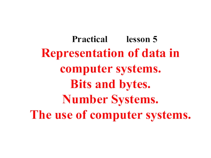 Презентация Презентация на английском языке на тему Representation of data in computer systems. Bits and bytes. Number Systems. The use of computer systems.