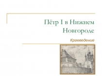 Презентация Пётр I в Нижнем Новгороде