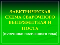 Презентация по сварочному производству ЭЛЕКТРИЧЕСКАЯ СХЕМА СВАРОЧНОГО ВЫПРЯМИТЕЛЯ И ПОСТА