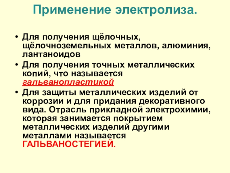 Применение электролиза. Для получения щёлочных, щёлочноземельных металлов, алюминия, лантаноидовДля получения точных металлических копий, что называется гальванопластикойДля защиты