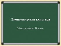 Презентация к уроку по теме Экономическая культура, 10 класс