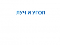 Презентация по геометрии на темуЛуч,угол(7класс)