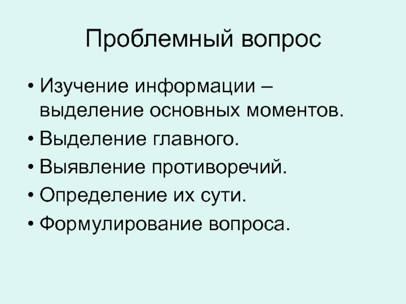 Проблемный вопросИзучение информации – выделение основных моментов.Выделение главного.Выявление противоречий.Определение их сути.Формулирование вопроса.