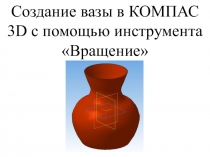 Презентация мастер-класс на тему: Создание вазы в КОМПАС 3D с помощью инструмента Вращение
