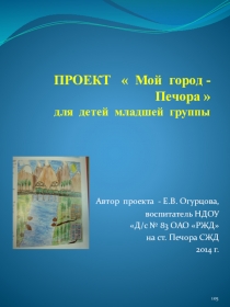 Презентация проекта для дошкольников среднего возраста Мой город - Печора