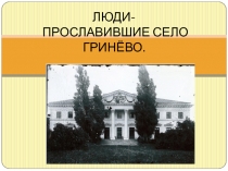 Презентация по истории ЛЮДИ- ПРОСЛАВИВШИЕ СЕЛО ГРИНЁВО