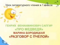 Презентация урока литературного чтения в 1 классе . Г. Сапгир. Про медведя. М. Бородицкая. Разговор с пчелой.