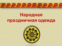 Презентация по ИЗО на тему Народная праздничная одежда 5 класс