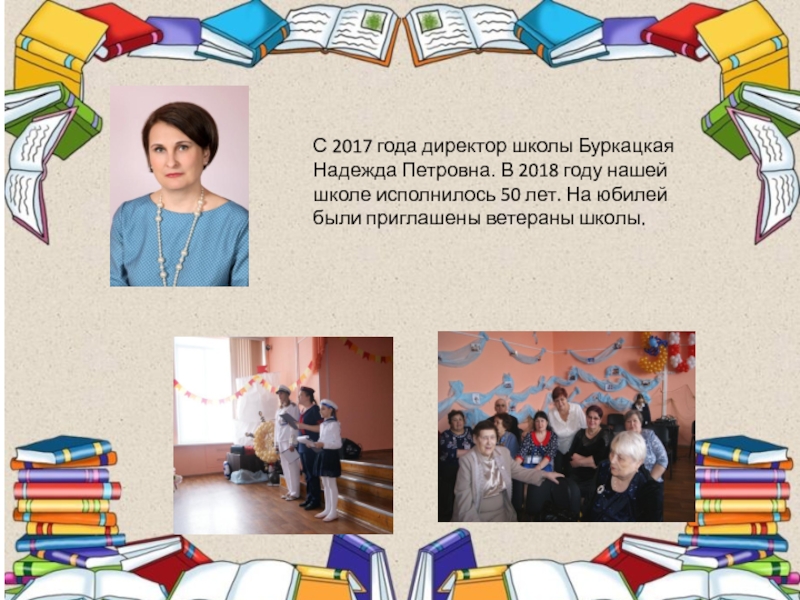 С 2017 года директор школы Буркацкая Надежда Петровна. В 2018 году нашей школе исполнилось 50 лет. На