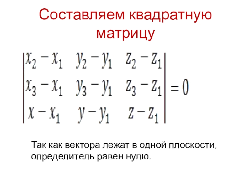 Составляем квадратную матрицуТак как вектора лежат в одной плоскости, определитель равен нулю.