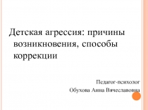 Презентация выступления педагога-психолога Детская агрессия: причины возникновения, способы коррекции