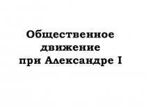 Презентация к уроку Общественное движение при Александре I