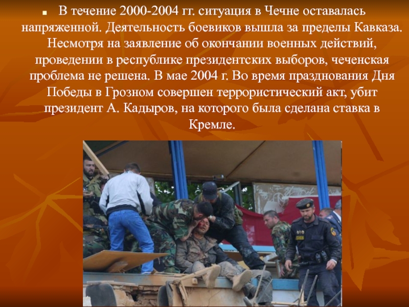 В течение 2000-2004 гг. ситуация в Чечне оставалась напряженной. Деятельность боевиков вышла за пределы Кавказа. Несмотря на