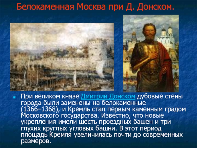 Белокаменная Москва при Д. Донском.При великом князе Дмитрии Донском дубовые стены города были заменены на белокаменные (1366–1368),